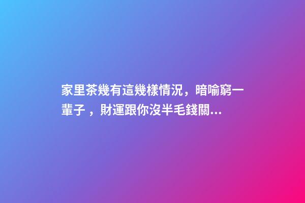 家里茶幾有這幾樣情況，暗喻窮一輩子，財運跟你沒半毛錢關系！